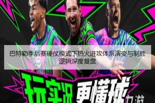 巴特勒季后赛硬仗模式下热火进攻体系演变与制胜逻辑深度复盘
