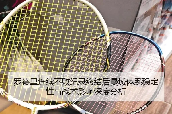 罗德里连续不败纪录终结后曼城体系稳定性与战术影响深度分析