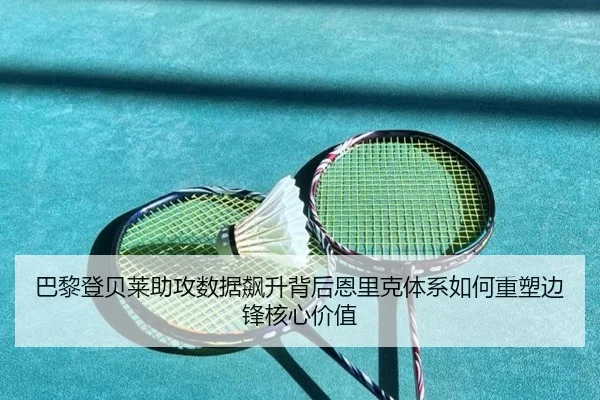 巴黎登贝莱助攻数据飙升背后恩里克体系如何重塑边锋核心价值