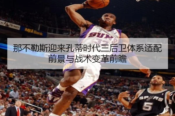 那不勒斯迎来孔蒂时代三后卫体系适配前景与战术变革前瞻