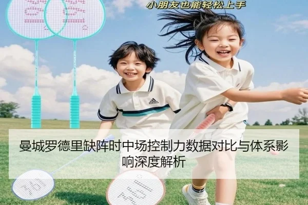 曼城罗德里缺阵时中场控制力数据对比与体系影响深度解析