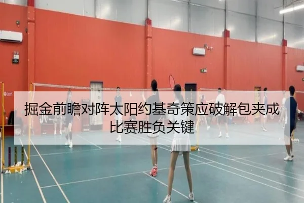 掘金前瞻对阵太阳约基奇策应破解包夹成比赛胜负关键