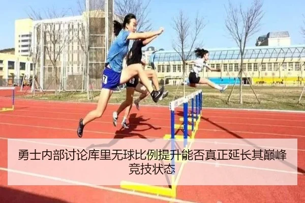 勇士内部讨论库里无球比例提升能否真正延长其巅峰竞技状态