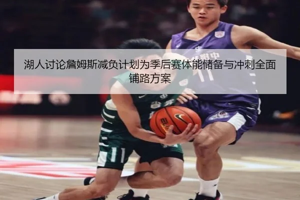 湖人讨论詹姆斯减负计划为季后赛体能储备与冲刺全面铺路方案