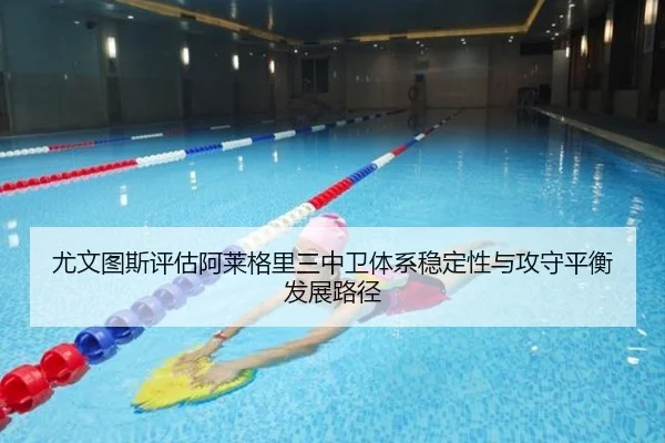尤文图斯评估阿莱格里三中卫体系稳定性与攻守平衡发展路径