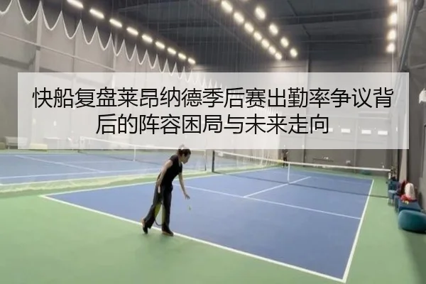 快船复盘莱昂纳德季后赛出勤率争议背后的阵容困局与未来走向