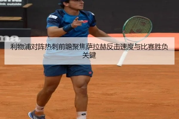 利物浦对阵热刺前瞻聚焦萨拉赫反击速度与比赛胜负关键